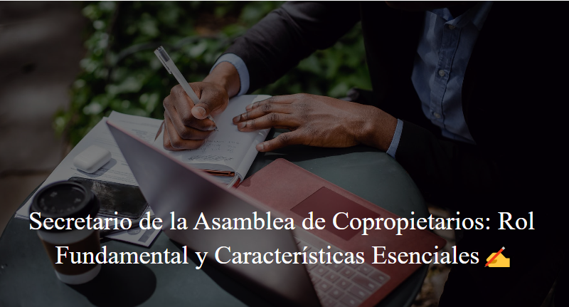 Secretario de la Asamblea de Copropietarios: Rol Fundamental y Características Esenciales✍️